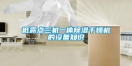 低露点三机一体除湿干燥机的设备知识