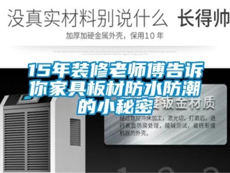 企业新闻15年装修老师傅告诉你家具板材防水防潮的小秘密