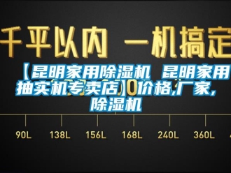 企业新闻【昆明家用除湿机 昆明家用抽实机专卖店】价格,厂家,除湿机