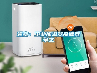 行业新闻观察：工业加湿器品牌竞争之
