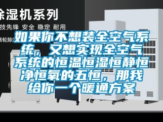 知识百科如果你不想装全空气系统，又想实现全空气系统的恒温恒湿恒静恒净恒氧的五恒，那我给你一个暖通方案