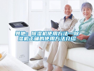 行业新闻其他：除湿机使用方法—除湿机正确的使用方法介绍