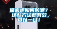 保密柜如何防潮？ 这些方法都有效，可以一试！
