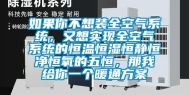 如果你不想装全空气系统，又想实现全空气系统的恒温恒湿恒静恒净恒氧的五恒，那我给你一个暖通方案