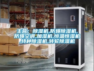 企业新闻主营：除湿机,防爆除湿机,防爆空调,加湿机,恒温恒湿机,特种除湿机,转轮除湿机
