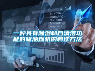 行业新闻一种具有除湿和自清洁功能的吸油烟机的制作方法