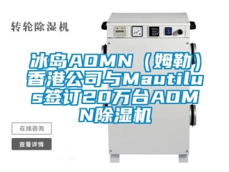 企业新闻冰岛AOMN（姆勒）香港公司与Mautilus签订20万台AOMN除湿机