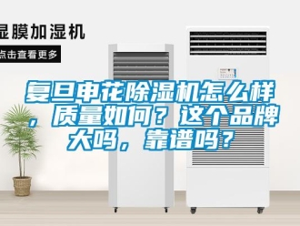 企业新闻复旦申花除湿机怎么样，质量如何？这个品牌大吗，靠谱吗？