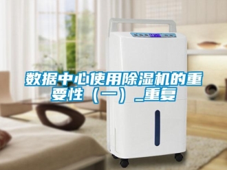 行业新闻数据中心使用除湿机的重要性（一）_重复