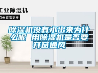 行业新闻除湿机没有水出来为什么呢 用除湿机是否要开窗通风