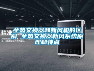 企业新闻全热交换器和新风机的区别 全热交换器新风系统原理和特点