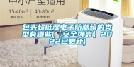 包头超低湿电子防潮箱的类型有哪些(【安全可靠】2022已更新)