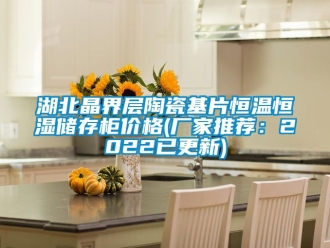 知识百科湖北晶界层陶瓷基片恒温恒湿储存柜价格(厂家推荐：2022已更新)
