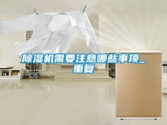 行业新闻除湿机需要注意哪些事项_重复