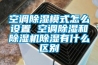 空调除湿模式怎么设置 空调除湿和除湿机除湿有什么区别