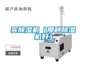 行业新闻买除湿机（那种除湿机好）