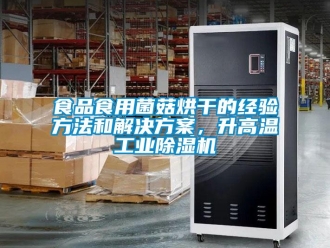 知识百科食品食用菌菇烘干的经验方法和解决方案，升高温工业除湿机