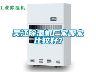 企业新闻吴江除湿机厂家哪家比较好？