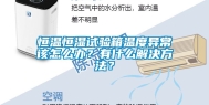 恒温恒湿试验箱温度异常该怎么办？有什么解决方法？