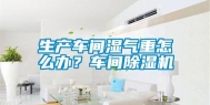 生产车间湿气重怎么办？车间除湿机