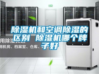 行业新闻除湿机和空调除湿的区别 除湿机哪个牌子好