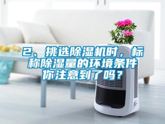 企业新闻2、挑选除湿机时，标称除湿量的环境条件你注意到了吗？