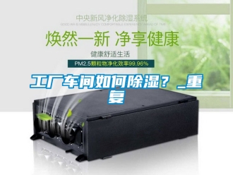 企业新闻工厂车间如何除湿？_重复