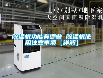 行业新闻除湿机功能有哪些 除湿机使用注意事项【详解】
