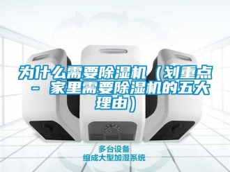 行业新闻为什么需要除湿机（划重点 - 家里需要除湿机的五大理由）