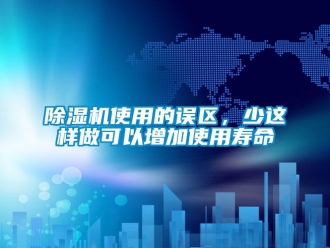 企业新闻除湿机使用的误区，少这样做可以增加使用寿命