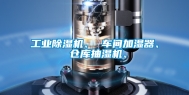工业除湿机、 车间加湿器、 仓库抽湿机、