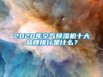 企业新闻2020年空气除湿机十大品牌排行是什么？