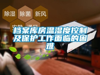 企业新闻档案库房温湿度控制及保护工作面临的困难