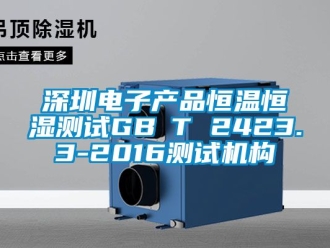 知识百科深圳电子产品恒温恒湿测试GB∕T 2423.3-2016测试机构