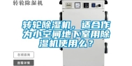 转轮除湿机，适合作为小空间地下室用除湿机使用么？