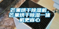 芒果烘干除湿机，芒果烘干除湿一体机更省心