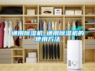 行业新闻通用除湿机_通用除湿机的使用方法