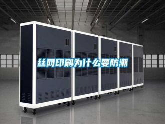 知识百科丝网印刷为什么要防潮