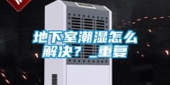 地下室潮湿怎么解决？_重复