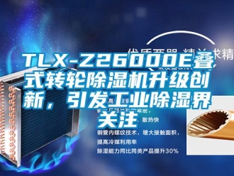 常见问题TLX-Z26000E叠式转轮除湿机升级创新，引发工业除湿界关注