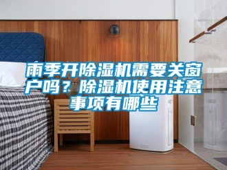 行业新闻雨季开除湿机需要关窗户吗？除湿机使用注意事项有哪些