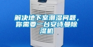 解决地下室潮湿问题，你需要一台安诗曼除湿机