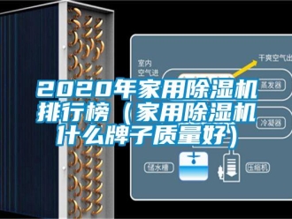常见问题2020年家用除湿机排行榜（家用除湿机什么牌子质量好）