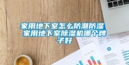 家用地下室怎么防潮防湿 家用地下室除湿机哪个牌子好