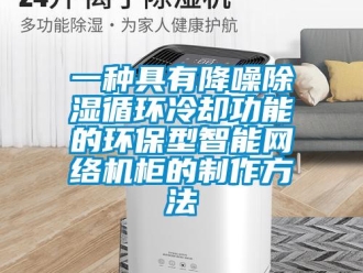 行业新闻一种具有降噪除湿循环冷却功能的环保型智能网络机柜的制作方法