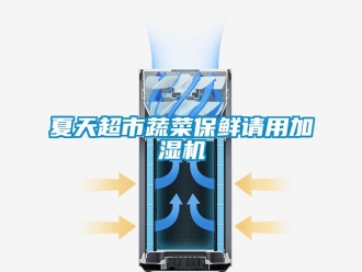 知识百科夏天超市蔬菜保鲜请用加湿机