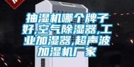 抽湿机哪个牌子好,空气除湿器,工业加湿器,超声波加湿机厂家