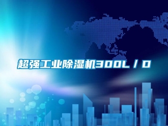 企业新闻超强工业除湿机300L／D