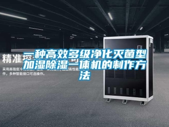 行业新闻一种高效多级净化灭菌型加湿除湿一体机的制作方法