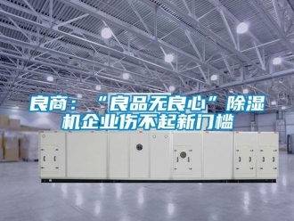 行业新闻良商：“良品无良心”除湿机企业伤不起新门槛